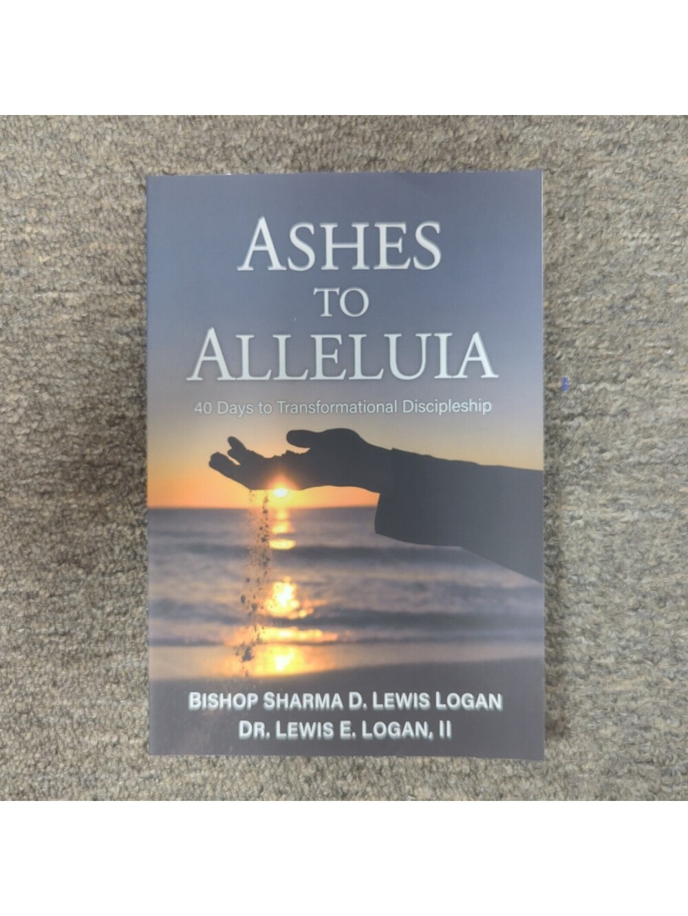 Ashes to Alleluia: 40 Days to Transformational Discipleship by II Logan, Lewis E